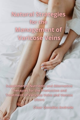 Natural Strategies for the Management of Varicose Veins: Supplements, Nutrients and Alternative Therapies for the Prevention and Treatment of Varicose by Gonz?lez Andrade, C?sar