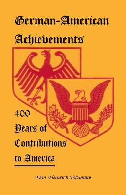 German-American Achievements: 400 Years of Contributions to America by Tolzmann, Don Heinrich