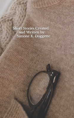 Short Stories Created and Written by Simone K. Doggette by Doggette, Simone K.