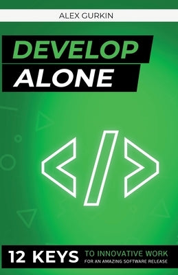 Develop Alone: 12 keys to innovative work for an amazing software release by Gurkin, Alex