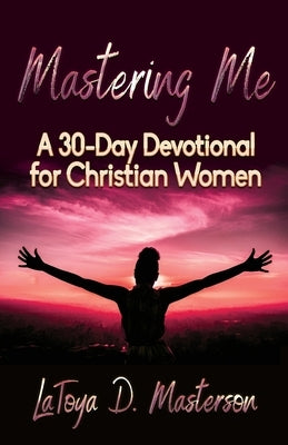 Mastering Me: A 30-Day Devotional for Christian Women by Masterson, Latoya D.