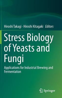 Stress Biology of Yeasts and Fungi: Applications for Industrial Brewing and Fermentation by Takagi, Hiroshi