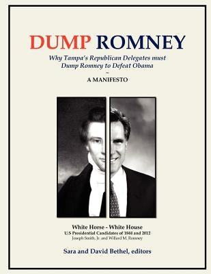 Dump Romney: Why Tampa's Republican Delegates must Dump Romney to Defeat Obama by Bethel, Sara And David