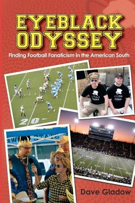 Eyeblack Odyssey: Finding Football Fanaticism in the American South by Gladow, Dave