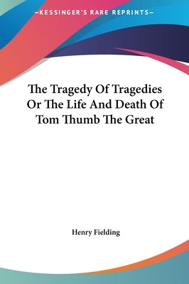The Tragedy Of Tragedies Or The Life And Death Of Tom Thumb The Great by Fielding, Henry