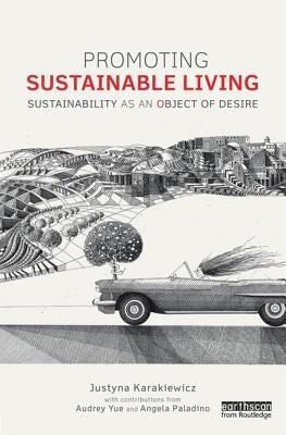Promoting Sustainable Living: Sustainability as an Object of Desire by Karakiewicz, Justyna