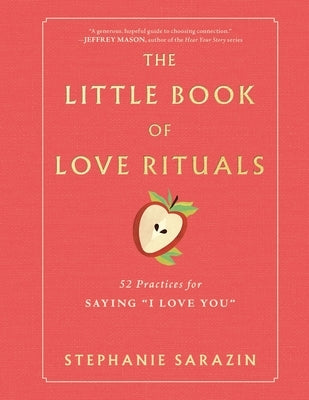 The Little Book of Love Rituals: 52 Practices for Saying I Love You by Sarazin, Stephanie