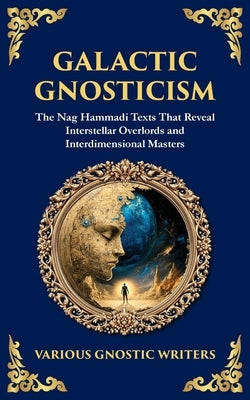 Galactic Gnosticism: The Nag Hammadi Texts That Reveal Interstellar Overlords and Interdimensional Masters by Gnostic Writers, Various