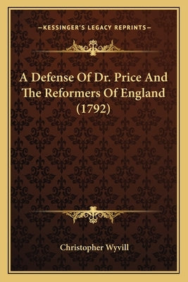 A Defense Of Dr. Price And The Reformers Of England (1792) by Wyvill, Christopher