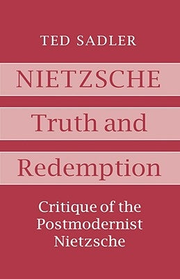Nietzsche: Truth and Redemption: Critique of the Postmodernist Nietzsche by Sadler, Ted