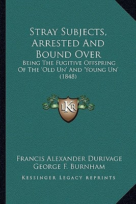 Stray Subjects, Arrested and Bound Over: Being the Fugitive Offspring of the 'Old Un' and 'Young Un' Being the Fugitive Offspring of the 'Old Un' and by Durivage, Francis Alexander
