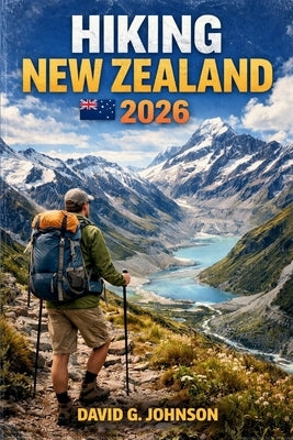 Hiking New Zealand 2026: Discover Remarkable Hikes, Practical Planning Tips, and Must-See Landscapes Across Both Islands by Johnson, David G.