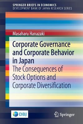 Corporate Governance and Corporate Behavior in Japan: The Consequences of Stock Options and Corporate Diversification by Hanazaki, Masaharu
