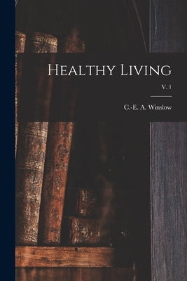 Healthy Living; v. 1 by Winslow, C. -E A. (Charles-Edward Amo