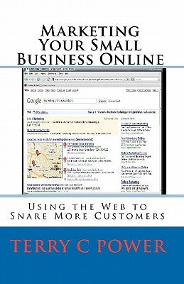 Marketing Your Small Business Online: Using the Web to Snare More Customers by Power, Terry C.