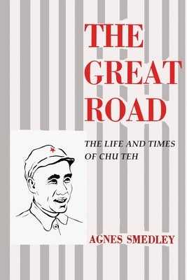 The Great Road: The Life and Times of Chu Teh by Smedley, Agnes