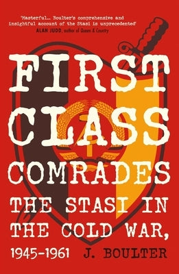 First Class Comrades: The Stasi in the Cold War, 1945-1961 by Boulter, J.
