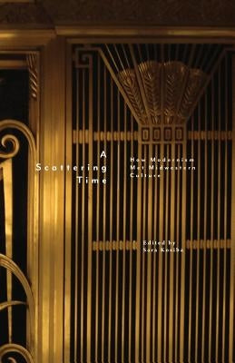 A Scattering Time: How Modernism Met Midwestern Culture by Kosiba, Sara