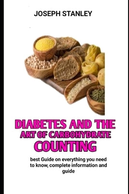 Diabetes and the Art of Carbohydrate Counting: The Complete Carbohydrate Counter for Diabetes by Stanley, Joseph