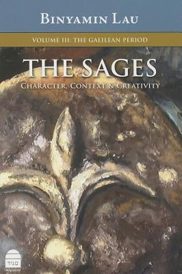 The Sages, Volume III: The Galilean Period: Character, Context & Creativity by Lau, Binyamin