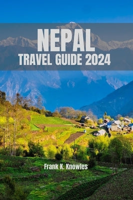 Nepal Travel Guide 2024: "Discover the Magic of Nepal: Your Ultimate Travel Guide for 2024" by K. Knowles, Frank