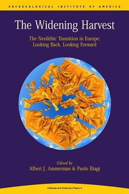 Widening Harvest: The Neolithic Transition in Europe: Looking Forward, Looking Back by Ammerman, A. J.