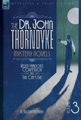 The Dr. Thorndyke Mystery Novels, Volume 3: Helen Vardon's Confession and The Cat's Eye by Freeman, R. A.
