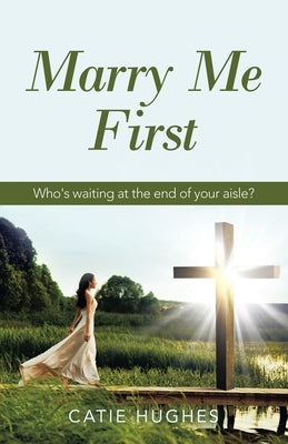 Marry Me First: Who's Waiting at the End of Your Aisle? by Hughes, Catie
