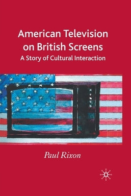 American Television on British Screens: A Story of Cultural Interaction by Rixon, P.