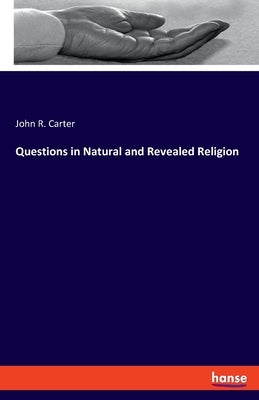 Questions in Natural and Revealed Religion by Carter, John R.