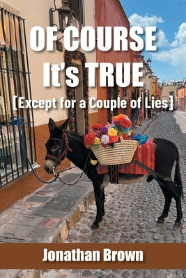 Of Course It's True [Except for a Couple of Lies] by Brown, Jonathan