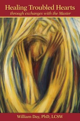 Healing Troubled Hearts: through exchanges with the Master by Day, William J.