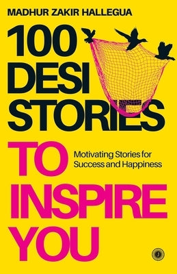 100 Desi Stories to Inspire You: Timeless Tales with Invaluable Life Lessons by Hallegua, Madhur Zakir