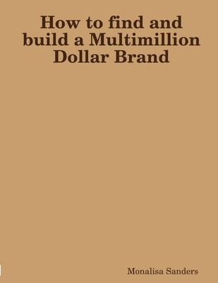 How to find and build a Multimillion Dollar Brand by Sanders, Monalisa