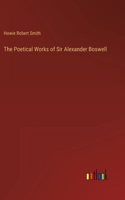 The Poetical Works of Sir Alexander Boswell by Smith, Howie Robert