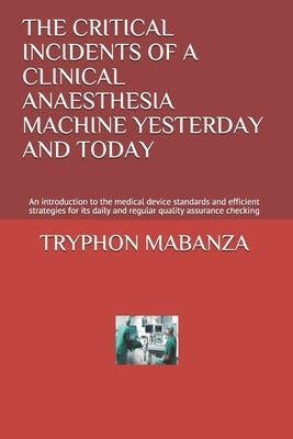 The Critical Incidents of a Clinical Anaesthesia Machine Yesterday and Today: An introduction to the medical device standards and efficient strategies by Mabanza, Tryphon Mbumba