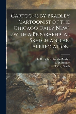 Cartoons by Bradley: cartoonist of the Chicago Daily News /with a Biographical Sketch and an Appreciation. by Bradley, L. D. (Luther Daniels) 1853-1