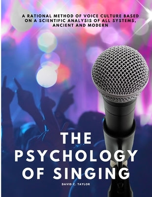 The Psychology of Singing - A Rational Method of Voice Culture Based on a Scientific Analysis of All Systems, Ancient and Modern by David C Taylor