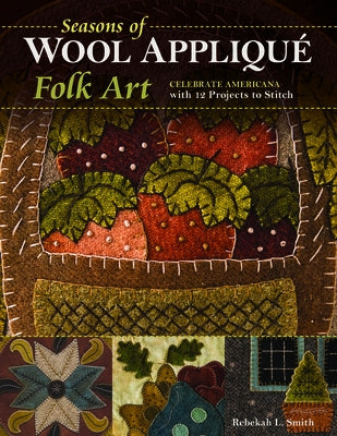 Seasons of Wool Appliqué Folk Art: Celebrate Americana with 12 Projects to Stitch by Smith, Rebekah L.