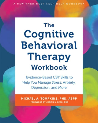 The Cognitive Behavioral Therapy Workbook: Evidence-Based CBT Skills to Help You Manage Stress, Anxiety, Depression, and More by Tompkins, Michael A.