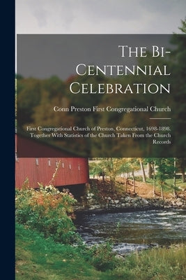 The Bi-Centennial Celebration: First Congregational Church of Preston, Connecticut, 1698-1898. Together With Statistics of the Church Taken From the by Church, Conn Preston First Congregati