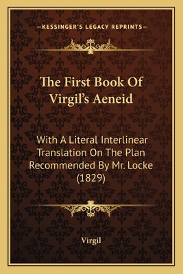 The First Book Of Virgil's Aeneid: With A Literal Interlinear Translation On The Plan Recommended By Mr. Locke (1829) by Virgil