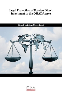 Legal Protection of Foreign Direct Investment in the OHADA Area by Tsimi, Xena Dominique Ngoya
