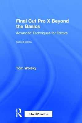 Final Cut Pro X Beyond the Basics: Advanced Techniques for Editors by Wolsky, Tom