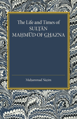 The Life and Times of Sultan Mahmud of Ghazna by Nazim, Muhammad