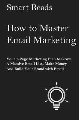 How To Master Email Marketing: Your 1-Page Marketing Plan To Grow a Massive Email List, Make Money and Build Your Brand with Email by Reads, Smart