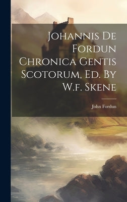 Johannis De Fordun Chronica Gentis Scotorum, Ed. By W.f. Skene by Fordun, John