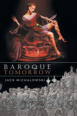 Baroque Tomorrow: Why Inequality Triumphs and Progress Fails? by Michalowski, Jack