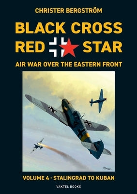 Black Cross Red Star Air War Over the Eastern Front: Volume 4, Stalingrad to Kuban 1942-1943 by Bergström, Christer