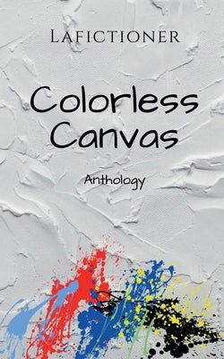 Colorless Canvas: Anthology by Lafictioner